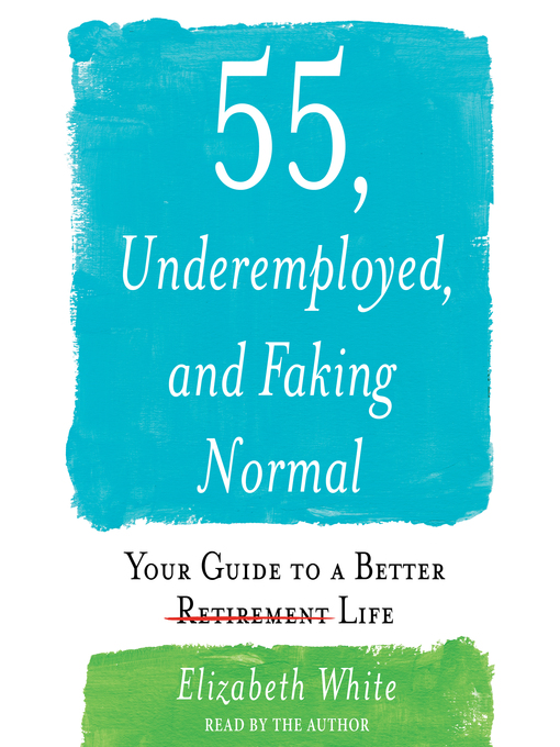 Title details for 55, Underemployed, and Faking Normal by Elizabeth White - Available